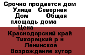Срочно продается дом › Улица ­ Северная › Дом ­ 78 › Общая площадь дома ­ 70 › Цена ­ 1 500 000 - Краснодарский край, Тихорецкий р-н, Ленинское Возрождение хутор Недвижимость » Дома, коттеджи, дачи продажа   